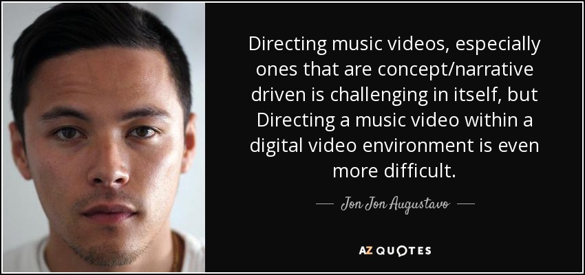 Directing music videos, especially ones that are concept/narrative driven is challenging in itself, but Directing a music video within a digital video environment is even more difficult. - Jon Jon Augustavo