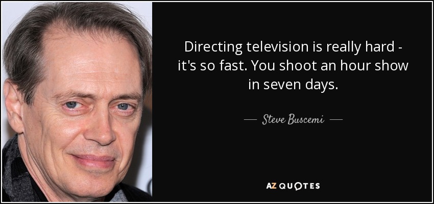 Directing television is really hard - it's so fast. You shoot an hour show in seven days. - Steve Buscemi