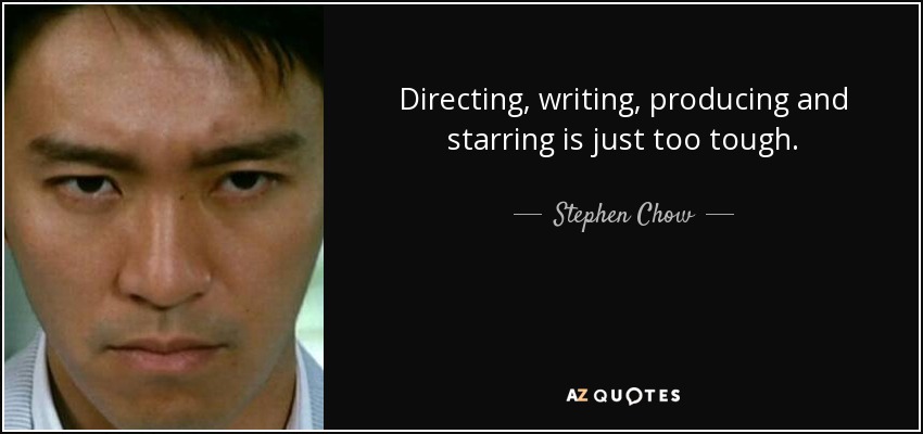 Directing, writing, producing and starring is just too tough. - Stephen Chow