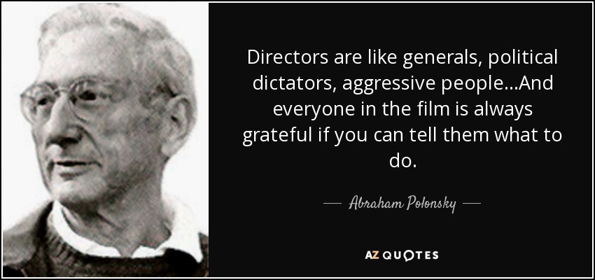 Directors are like generals, political dictators, aggressive people...And everyone in the film is always grateful if you can tell them what to do. - Abraham Polonsky