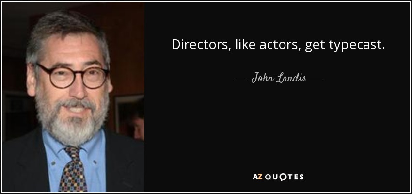 Directors, like actors, get typecast. - John Landis