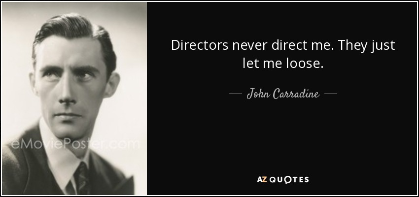 Directors never direct me. They just let me loose. - John Carradine