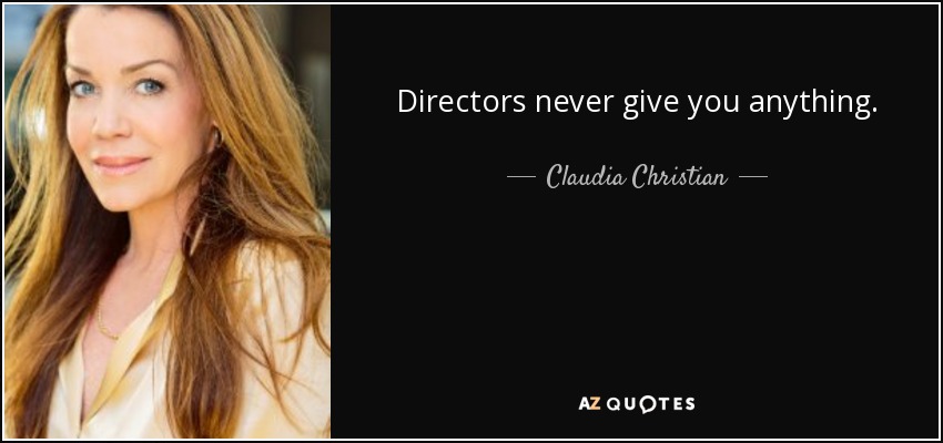 Directors never give you anything. - Claudia Christian