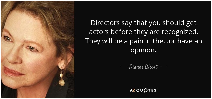 Directors say that you should get actors before they are recognized. They will be a pain in the...or have an opinion. - Dianne Wiest