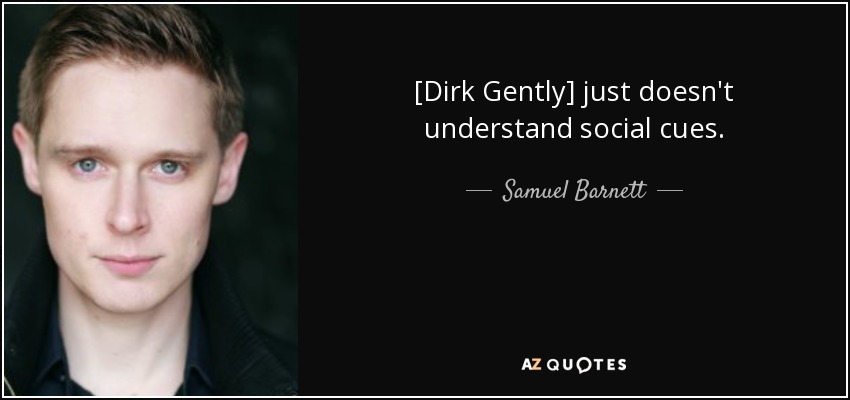 [Dirk Gently] just doesn't understand social cues. - Samuel Barnett