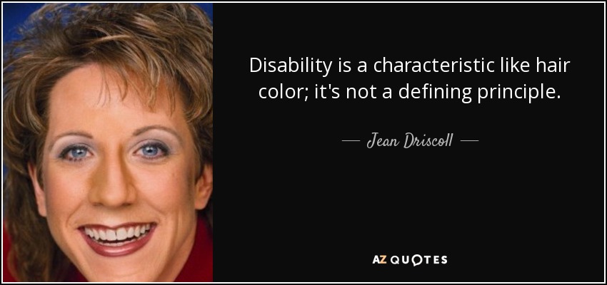 Disability is a characteristic like hair color; it's not a defining principle. - Jean Driscoll