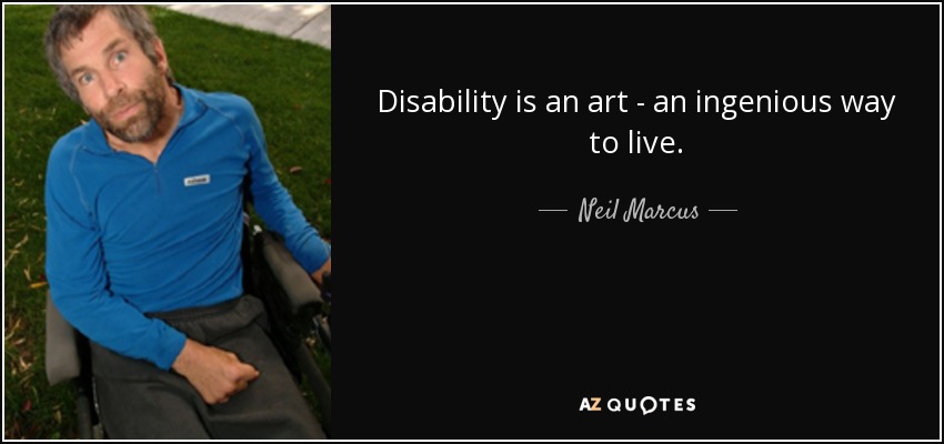 Disability is an art - an ingenious way to live. - Neil Marcus