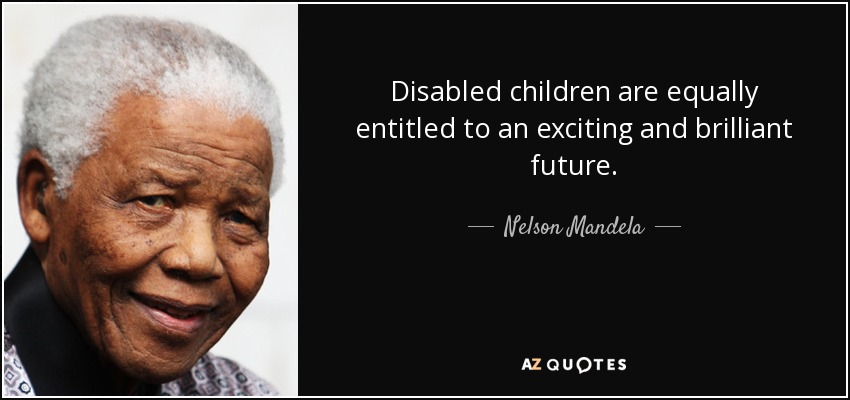 Disabled children are equally entitled to an exciting and brilliant future. - Nelson Mandela