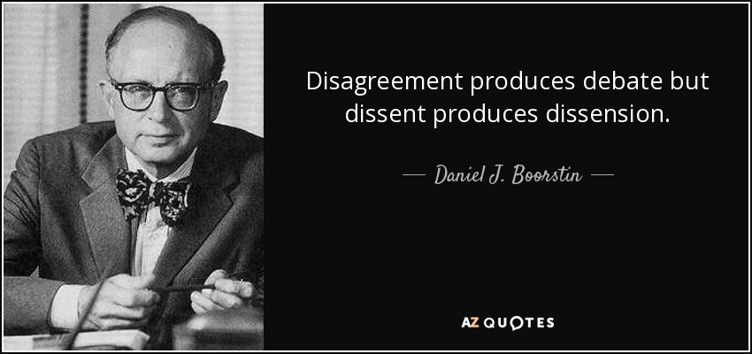 Disagreement produces debate but dissent produces dissension. - Daniel J. Boorstin