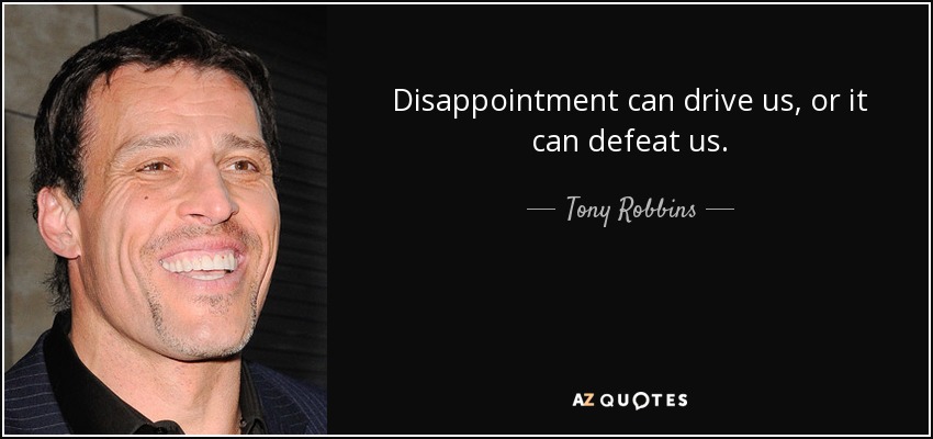 Disappointment can drive us, or it can defeat us. - Tony Robbins