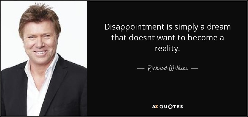 Disappointment is simply a dream that doesnt want to become a reality. - Richard Wilkins
