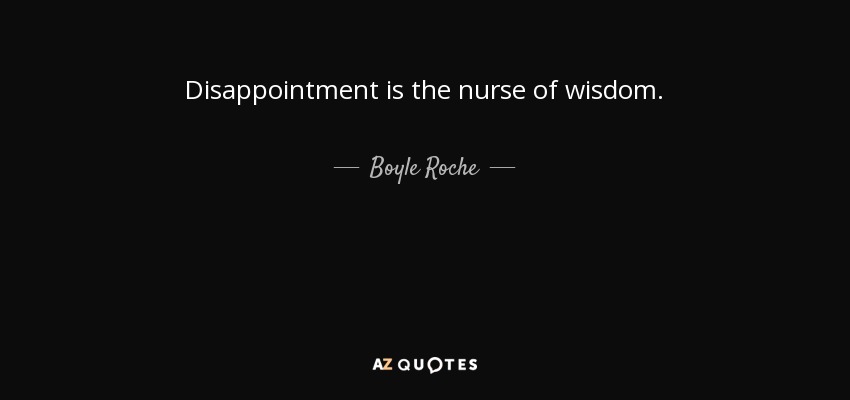 Disappointment is the nurse of wisdom. - Boyle Roche