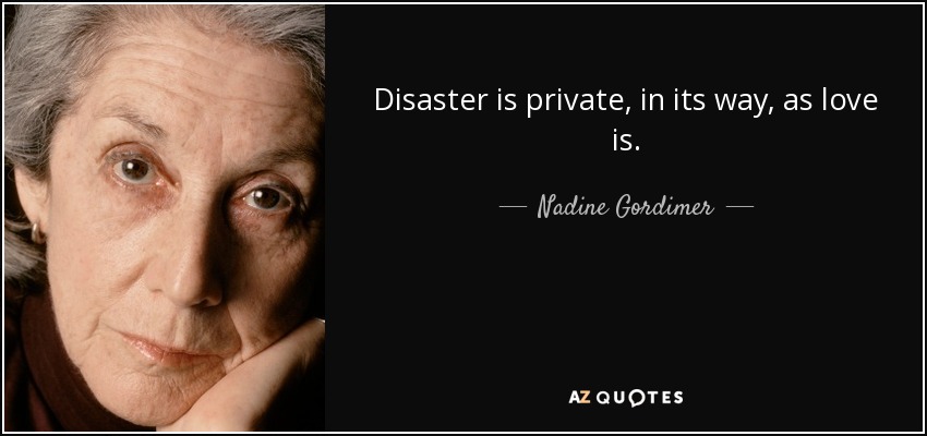 Disaster is private, in its way, as love is. - Nadine Gordimer