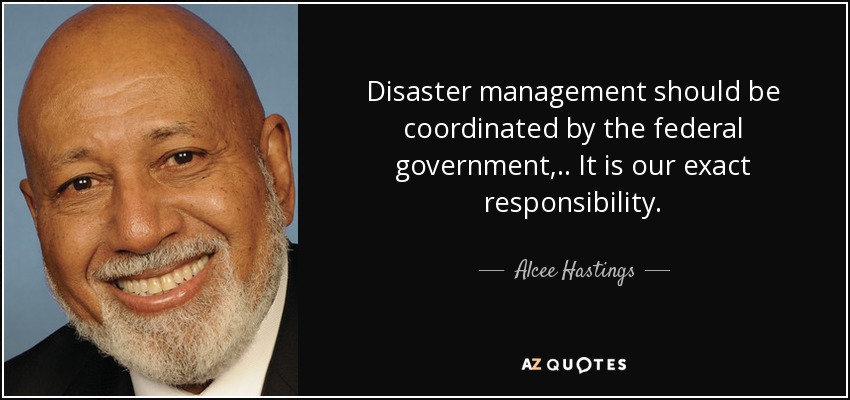 Disaster management should be coordinated by the federal government, .. It is our exact responsibility. - Alcee Hastings