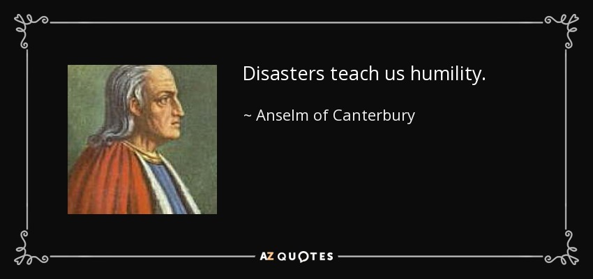 Disasters teach us humility. - Anselm of Canterbury