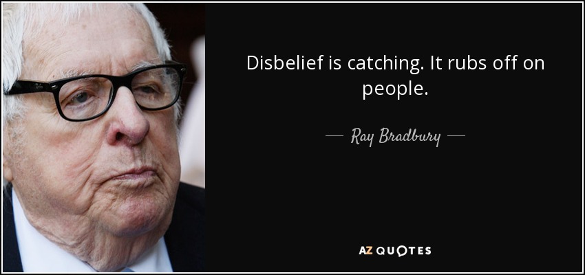 Disbelief is catching. It rubs off on people. - Ray Bradbury