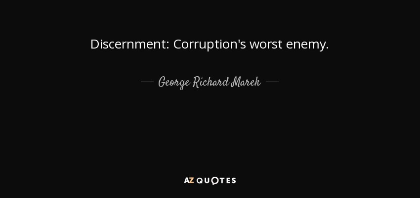 Discernment: Corruption's worst enemy. - George Richard Marek