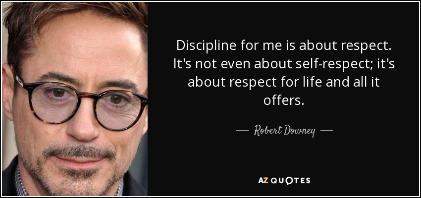 Discipline for me is about respect. It's not even about self-respect; it's about respect for life and all it offers. - Robert Downey, Jr.