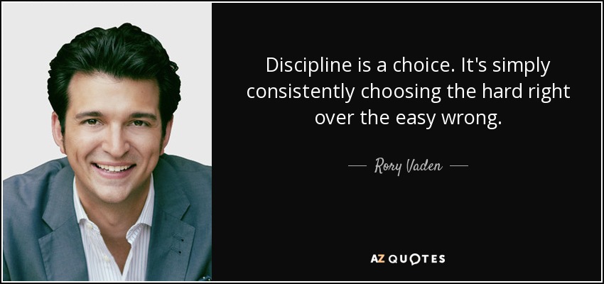 Discipline is a choice. It's simply consistently choosing the hard right over the easy wrong. - Rory Vaden