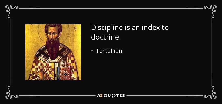 Discipline is an index to doctrine. - Tertullian