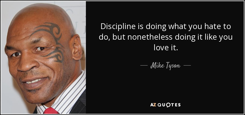 Discipline is doing what you hate to do, but nonetheless doing it like you love it. - Mike Tyson