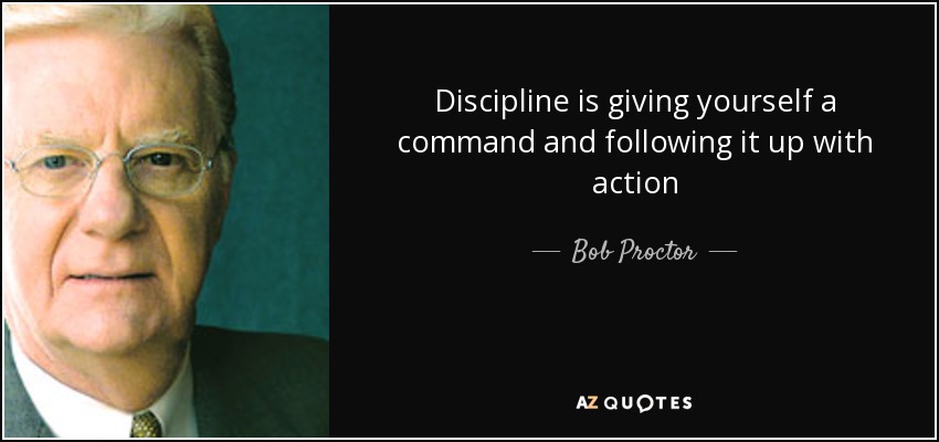 Discipline is giving yourself a command and following it up with action - Bob Proctor