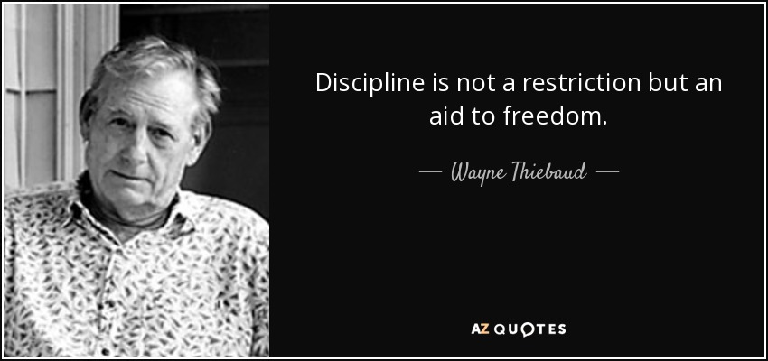 Discipline is not a restriction but an aid to freedom. - Wayne Thiebaud