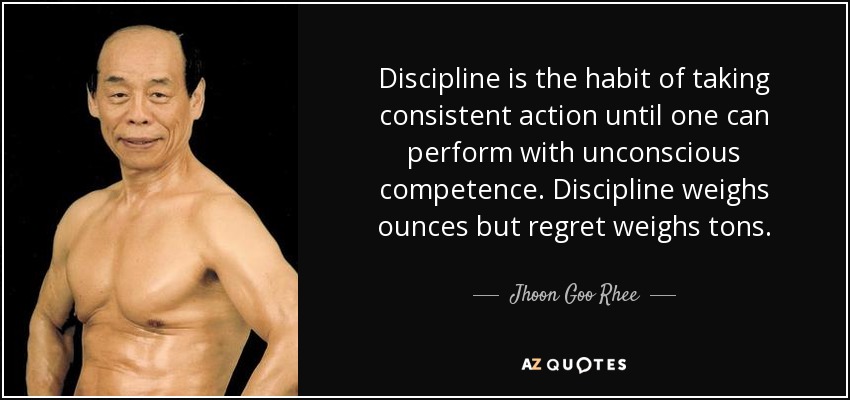 Discipline is the habit of taking consistent action until one can perform with unconscious competence. Discipline weighs ounces but regret weighs tons. - Jhoon Goo Rhee