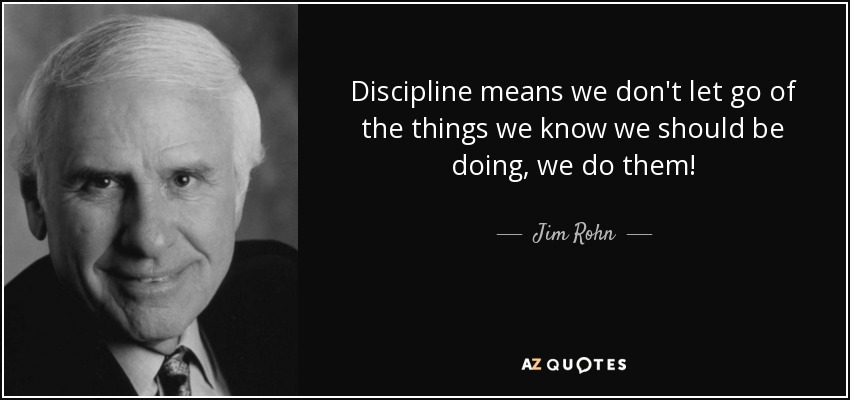 Discipline means we don't let go of the things we know we should be doing, we do them! - Jim Rohn