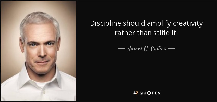Discipline should amplify creativity rather than stifle it. - James C. Collins