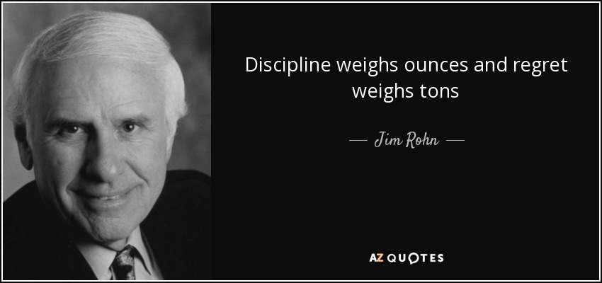 Discipline weighs ounces and regret weighs tons - Jim Rohn