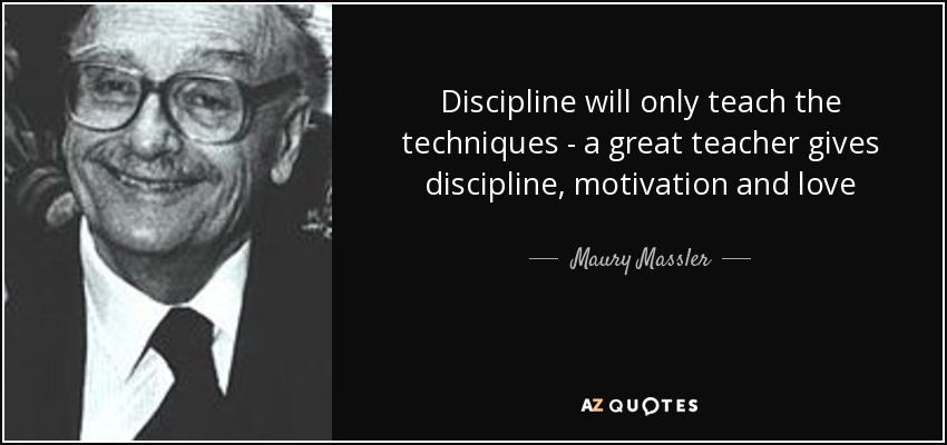 Discipline will only teach the techniques - a great teacher gives discipline, motivation and love - Maury Massler