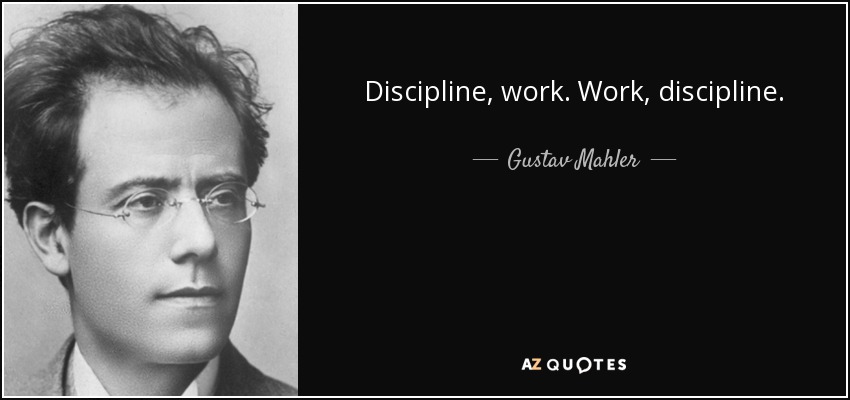 Discipline, work. Work, discipline. - Gustav Mahler