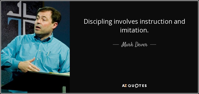 Discipling involves instruction and imitation. - Mark Dever