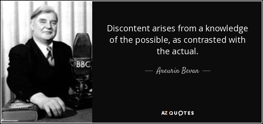 Discontent arises from a knowledge of the possible, as contrasted with the actual. - Aneurin Bevan
