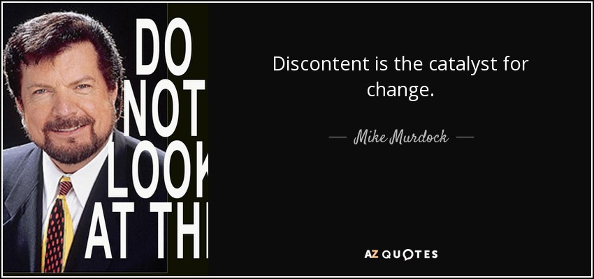 Discontent is the catalyst for change. - Mike Murdock