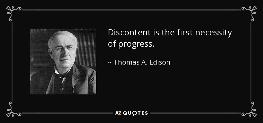 Discontent is the first necessity of progress. - Thomas A. Edison