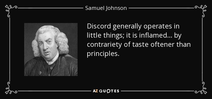 Discord generally operates in little things; it is inflamed ... by contrariety of taste oftener than principles. - Samuel Johnson