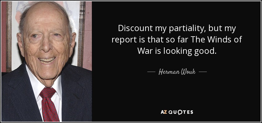 Discount my partiality, but my report is that so far The Winds of War is looking good. - Herman Wouk