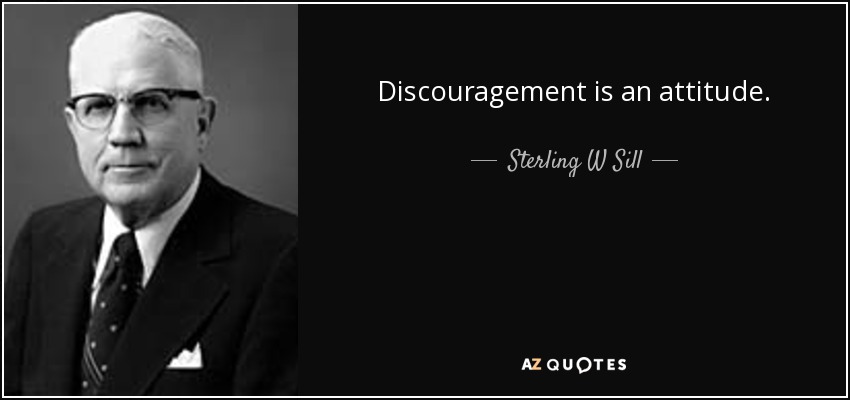 Discouragement is an attitude. - Sterling W Sill