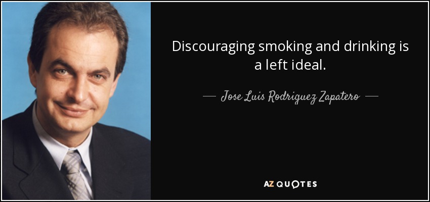 Discouraging smoking and drinking is a left ideal. - Jose Luis Rodriguez Zapatero