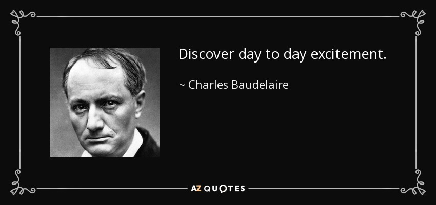 Discover day to day excitement. - Charles Baudelaire