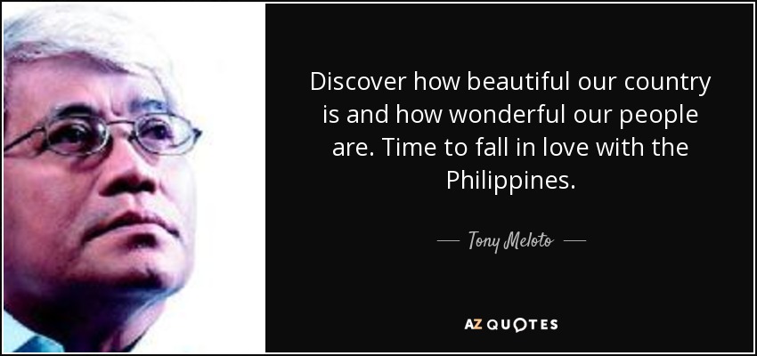 Discover how beautiful our country is and how wonderful our people are. Time to fall in love with the Philippines. - Tony Meloto