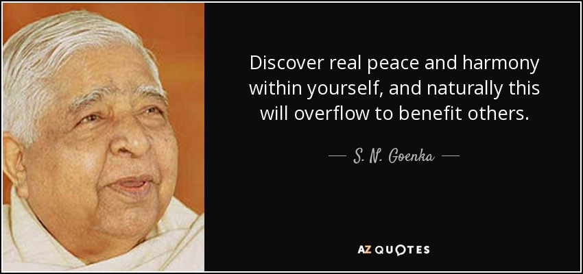 Discover real peace and harmony within yourself, and naturally this will overflow to benefit others. - S. N. Goenka