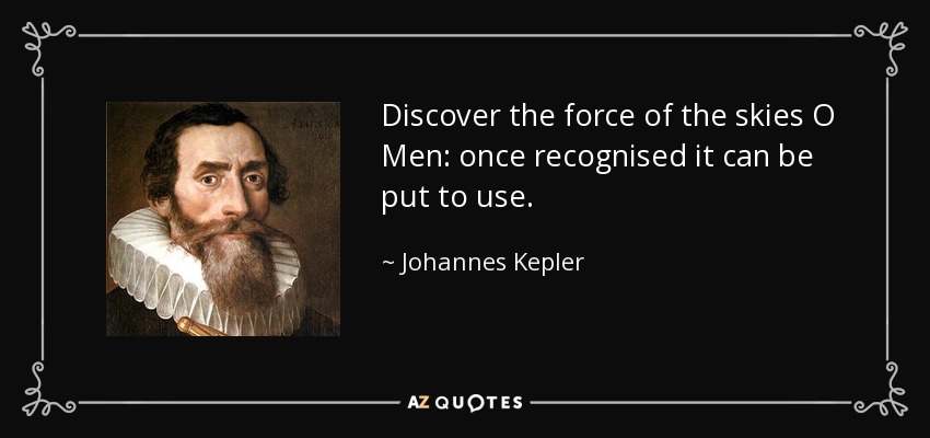 Discover the force of the skies O Men: once recognised it can be put to use. - Johannes Kepler