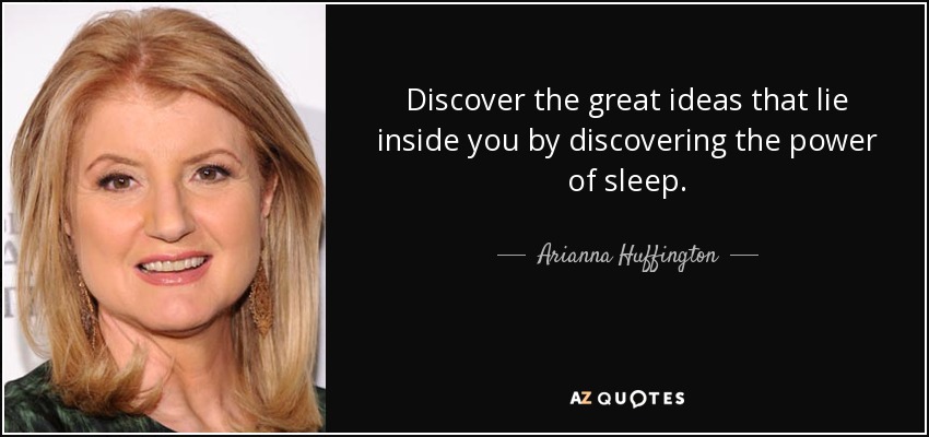 Discover the great ideas that lie inside you by discovering the power of sleep. - Arianna Huffington