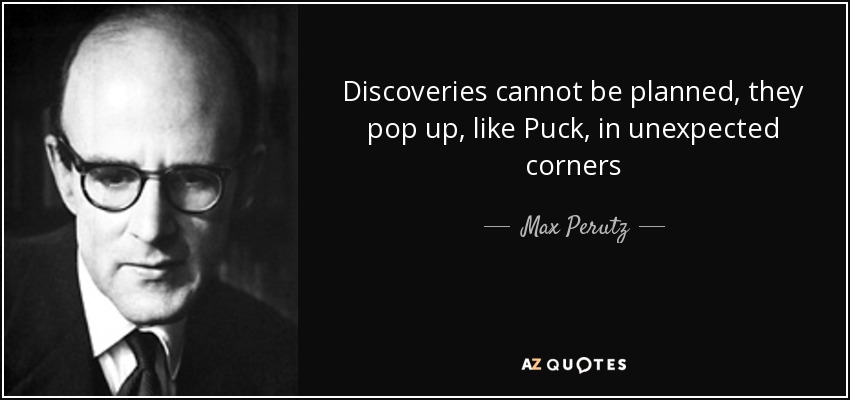 Discoveries cannot be planned, they pop up, like Puck, in unexpected corners - Max Perutz