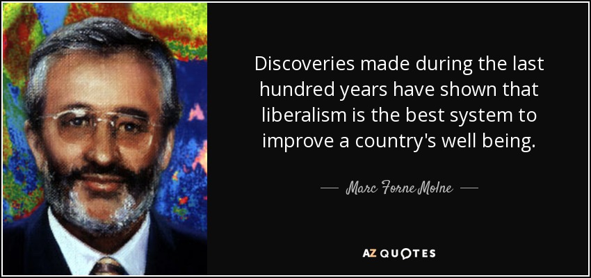 Discoveries made during the last hundred years have shown that liberalism is the best system to improve a country's well being. - Marc Forne Molne