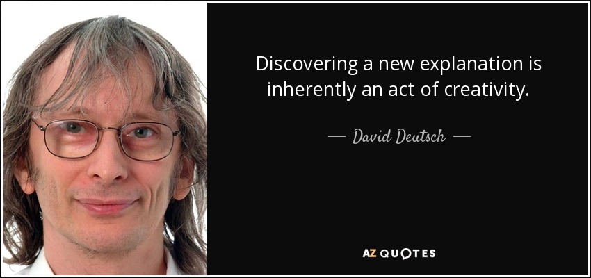Discovering a new explanation is inherently an act of creativity. - David Deutsch