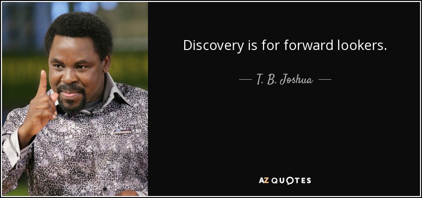 Discovery is for forward lookers. - T. B. Joshua
